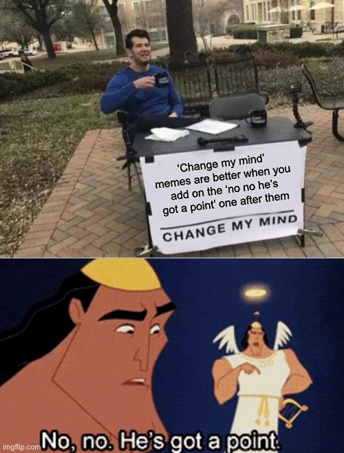  ‘Change my mind’ memes are better when you add on the ‘no no he’s got a point’ one after them | image tagged in memes,change my mind | made w/ Imgflip meme maker