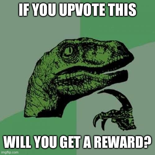 Upvote to find out! | IF YOU UPVOTE THIS; WILL YOU GET A REWARD? | image tagged in memes,philosoraptor | made w/ Imgflip meme maker