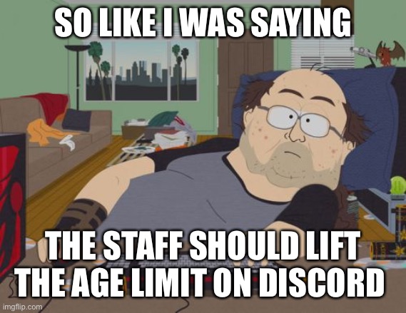 Discord mods be like |  SO LIKE I WAS SAYING; THE STAFF SHOULD LIFT THE AGE LIMIT ON DISCORD | image tagged in memes,rpg fan | made w/ Imgflip meme maker
