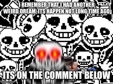 Sans cursed image | I REMEMBER THAT I HAD ANOTHER WEIRD DREAM. ITS HAPPEN NOT LONG TIME AGO; ITS ON THE COMMENT BELOW | image tagged in sans epic story | made w/ Imgflip meme maker