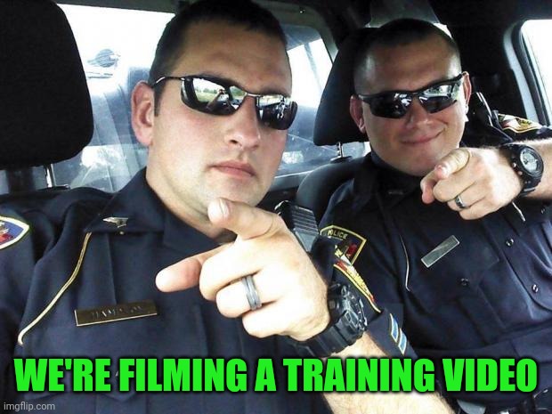 Cops | WE'RE FILMING A TRAINING VIDEO | image tagged in cops | made w/ Imgflip meme maker