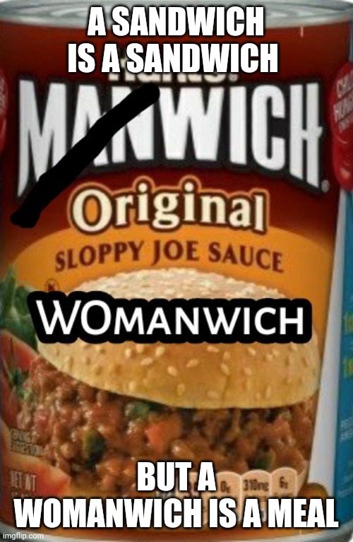 WOmanwich | A SANDWICH IS A SANDWICH; BUT A WOMANWICH IS A MEAL | image tagged in womanwich | made w/ Imgflip meme maker