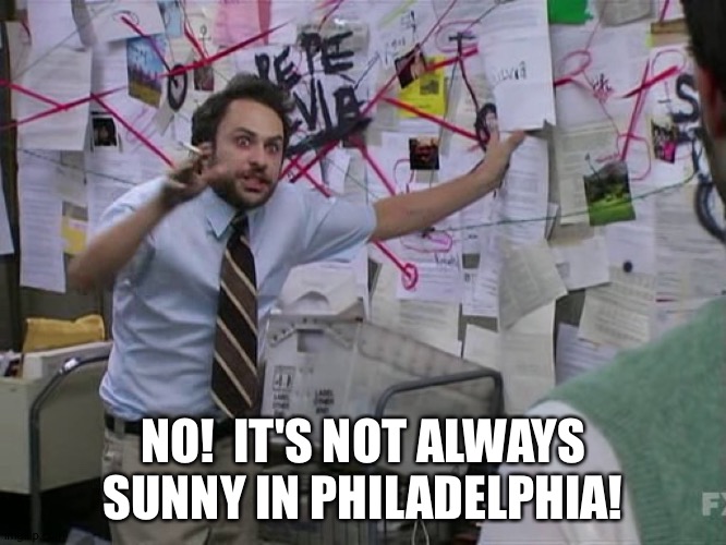Charlie Conspiracy (Always Sunny in Philidelphia) | NO!  IT'S NOT ALWAYS SUNNY IN PHILADELPHIA! | image tagged in charlie conspiracy always sunny in philidelphia | made w/ Imgflip meme maker