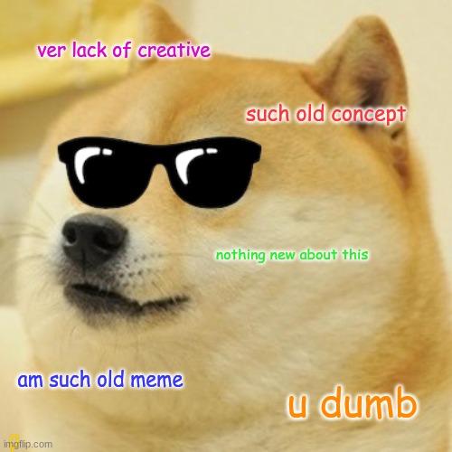 COME UP WITH SOMETHING NEW | ver lack of creative; such old concept; nothing new about this; am such old meme; u dumb | image tagged in memes,doge | made w/ Imgflip meme maker