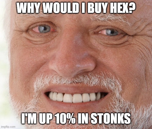 Hide the Pain Harold | WHY WOULD I BUY HEX? I'M UP 10% IN STONKS | image tagged in hide the pain harold | made w/ Imgflip meme maker