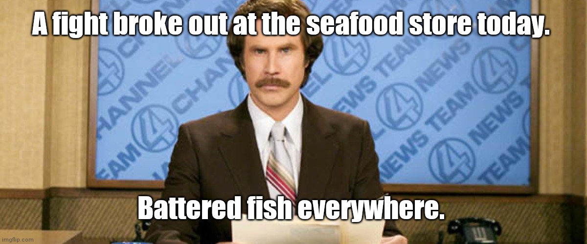 Fisticufs for the halibut. | A fight broke out at the seafood store today. Battered fish everywhere. | image tagged in anchor man news,funny | made w/ Imgflip meme maker