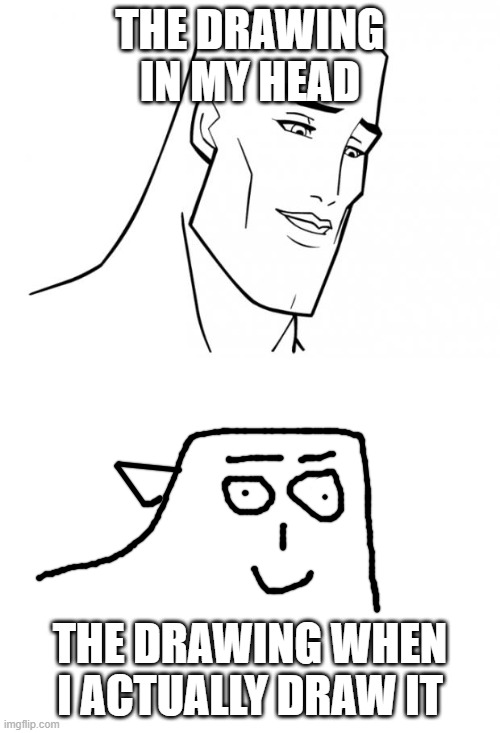 THE DRAWING IN MY HEAD; THE DRAWING WHEN I ACTUALLY DRAW IT | image tagged in handsome face,blank white template | made w/ Imgflip meme maker