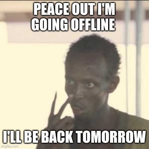 SEE YA TOMORROW | PEACE OUT I'M GOING OFFLINE; I'LL BE BACK TOMORROW | image tagged in memes,look at me | made w/ Imgflip meme maker
