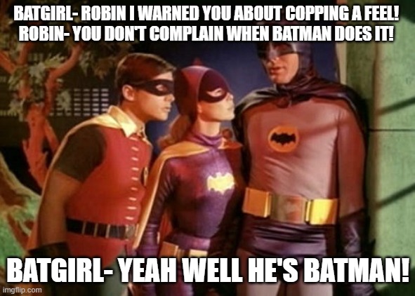 Batman Robin Batgirl | BATGIRL- ROBIN I WARNED YOU ABOUT COPPING A FEEL! 
ROBIN- YOU DON'T COMPLAIN WHEN BATMAN DOES IT! BATGIRL- YEAH WELL HE'S BATMAN! | image tagged in batman robin batgirl | made w/ Imgflip meme maker