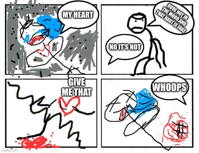big whoops | DUDE NOT IN THE MOOD,AND THAT HART IS FAKE; MY HEART; NO IT'S NOT; GIVE ME THAT; WHOOPS | image tagged in rage comic template,comics | made w/ Imgflip meme maker