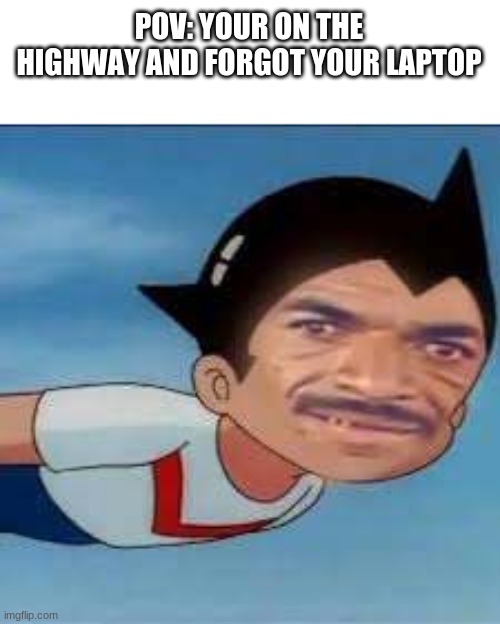 POV: YOUR ON THE HIGHWAY AND FORGOT YOUR LAPTOP | image tagged in bruh moment | made w/ Imgflip meme maker