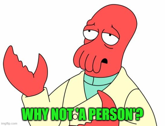Futurama Zoidberg Meme | WHY NOT 'A PERSON'? | image tagged in memes,futurama zoidberg | made w/ Imgflip meme maker