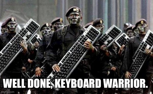 Keyboard warrior | WELL DONE, KEYBOARD WARRIOR. | image tagged in keyboard warrior | made w/ Imgflip meme maker