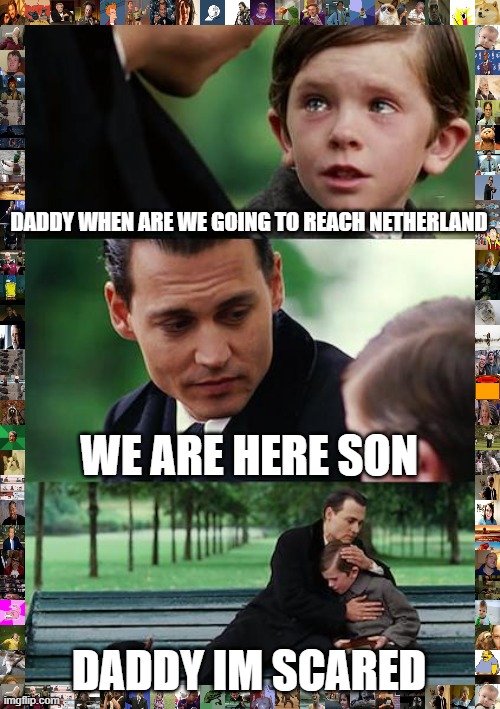 Finding Neverland | DADDY WHEN ARE WE GOING TO REACH NETHERLAND; WE ARE HERE SON; DADDY IM SCARED | image tagged in memes,finding neverland | made w/ Imgflip meme maker