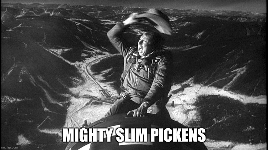 Ride That Bomb To Glory! | MIGHTY SLIM PICKENS | image tagged in slim pickens dr strangelove,slim pickens,bomb,mighty,h-bomb,dr strangelove | made w/ Imgflip meme maker
