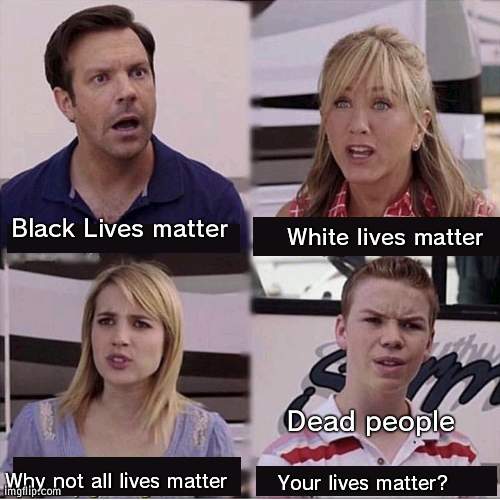 All lives matter dead or alive | Black Lives matter; White lives matter; Dead people; Why not all lives matter; Your lives matter? | image tagged in you guys are getting paid template,all lives matter,dead or alive | made w/ Imgflip meme maker