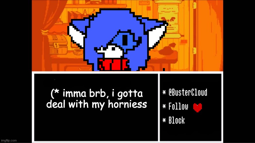 Clouddays undertale temp | (* imma brb, i gotta deal with my horniess | image tagged in clouddays undertale temp | made w/ Imgflip meme maker