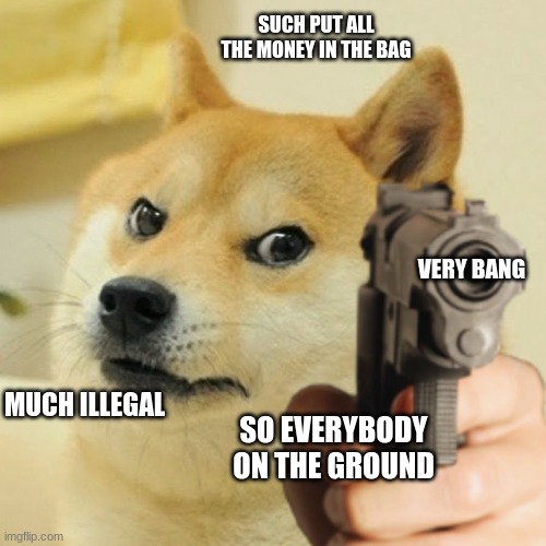 doge a bullet | SUCH PUT ALL THE MONEY IN THE BAG; VERY BANG; MUCH ILLEGAL; SO EVERYBODY ON THE GROUND | image tagged in doge holding a gun | made w/ Imgflip meme maker