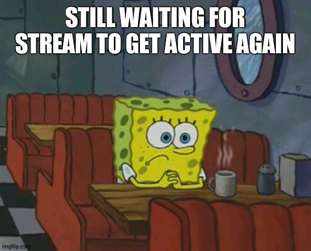 Why stream not active | STILL WAITING FOR STREAM TO GET ACTIVE AGAIN | image tagged in spongebob waiting,active | made w/ Imgflip meme maker