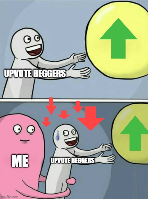 Upvote Beggers gonna get what they get so dont complain you little... kit | UPVOTE BEGGERS; ME; UPVOTE BEGGERS | image tagged in memes,down with upvote begging,running away balloon,funny,what,woah | made w/ Imgflip meme maker