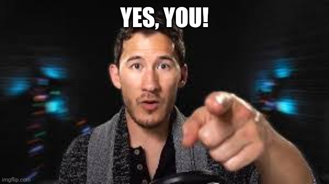 Markiplier pointing | YES, YOU! | image tagged in markiplier pointing | made w/ Imgflip meme maker