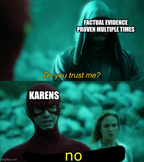 Do you trust me? | FACTUAL EVIDENCE PROVEN MULTIPLE TIMES; KARENS; no | image tagged in do you trust me | made w/ Imgflip meme maker