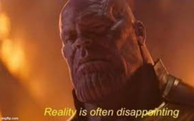 Reality is often disappointing | image tagged in reality is often disappointing | made w/ Imgflip meme maker