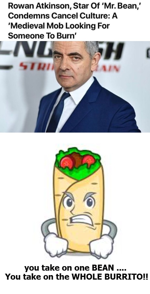 you take on one BEAN ....  You take on the WHOLE BURRITO!! | image tagged in politics | made w/ Imgflip meme maker