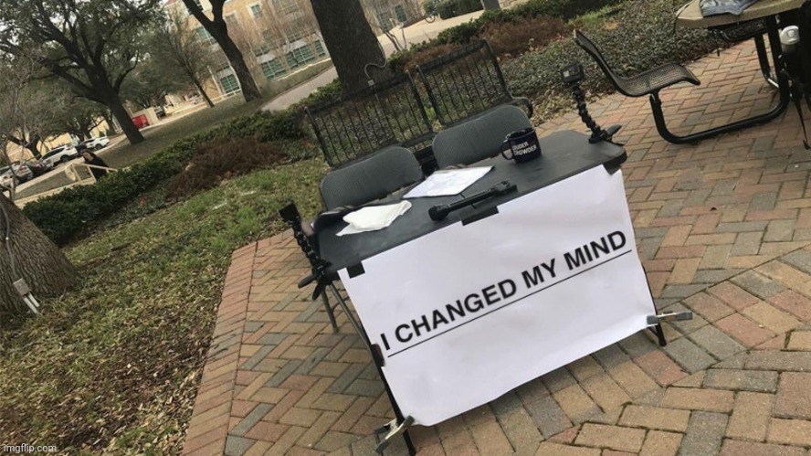 I Changed My Mind | image tagged in i changed my mind | made w/ Imgflip meme maker