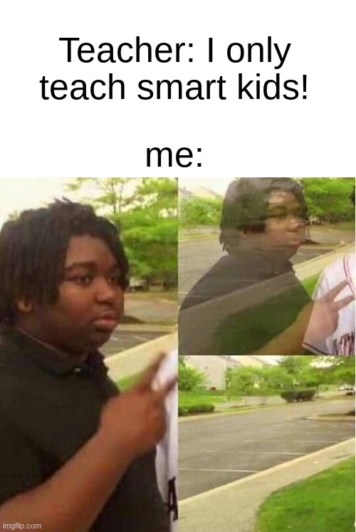 we dum | Teacher: I only teach smart kids! me: | image tagged in disappearing | made w/ Imgflip meme maker