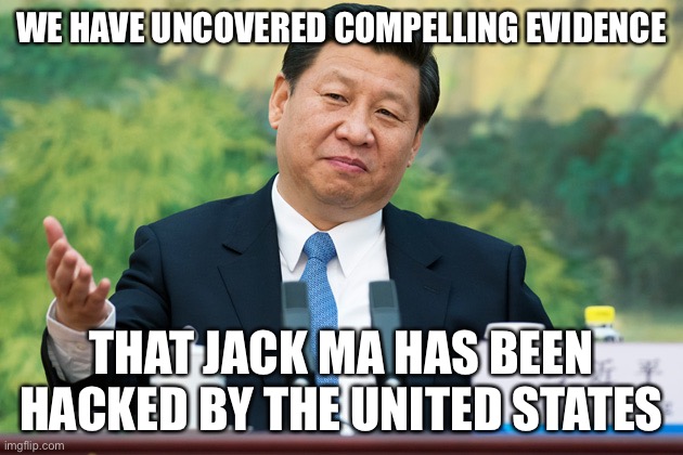 Xi Jinping | WE HAVE UNCOVERED COMPELLING EVIDENCE THAT JACK MA HAS BEEN HACKED BY THE UNITED STATES | image tagged in xi jinping | made w/ Imgflip meme maker