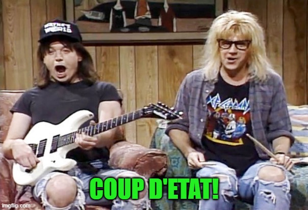 Wayne's World | COUP D'ETAT! | image tagged in wayne's world | made w/ Imgflip meme maker