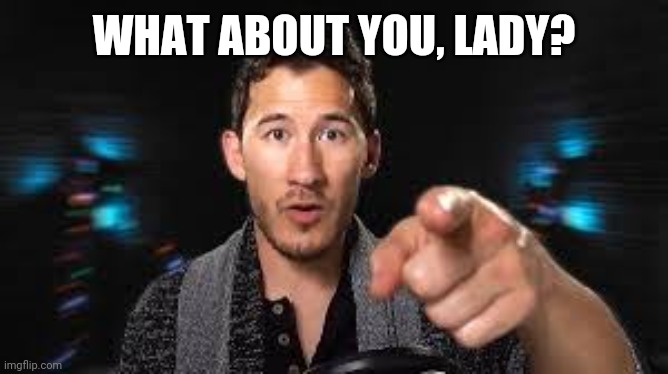 Markiplier pointing | WHAT ABOUT YOU, LADY? | image tagged in markiplier pointing | made w/ Imgflip meme maker