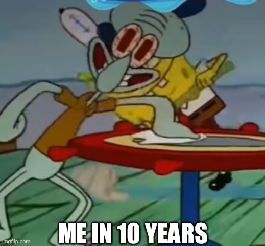 cLeAn TaBlEs Mr. KrAbS! | ME IN 10 YEARS | image tagged in clean tables mr krabs | made w/ Imgflip meme maker