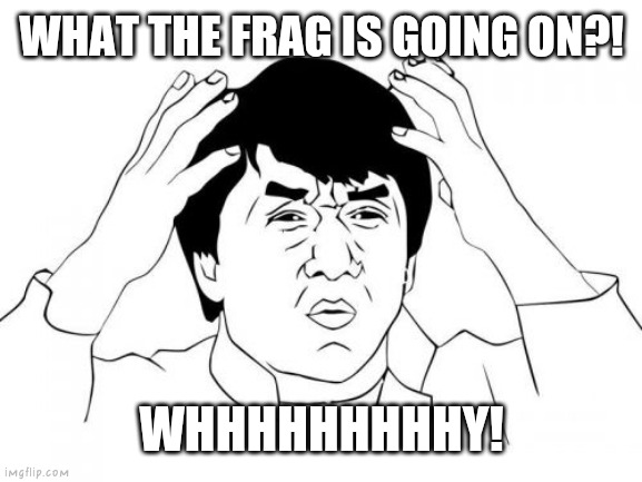 Jackie Chan WTF Meme | WHAT THE FRAG IS GOING ON?! WHHHHHHHHHY! | image tagged in memes,jackie chan wtf | made w/ Imgflip meme maker