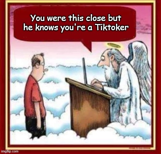 As far as I know they're accepting Tiktokers in hell... | You were this close but he knows you're a Tiktoker | image tagged in you were this close,tik tok sucks,tiktok sucks | made w/ Imgflip meme maker