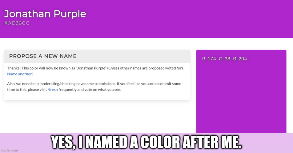 I am now a color | YES, I NAMED A COLOR AFTER ME. | image tagged in color,ort,meme,fun,idk what to do in 2021 ok | made w/ Imgflip meme maker