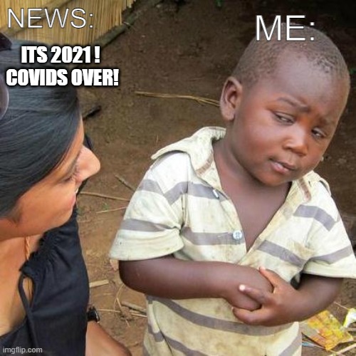 Third World Skeptical Kid | ITS 2021 !  COVIDS OVER! ME:; NEWS: | image tagged in memes,third world skeptical kid,news,covid,coronavirus,2021 | made w/ Imgflip meme maker