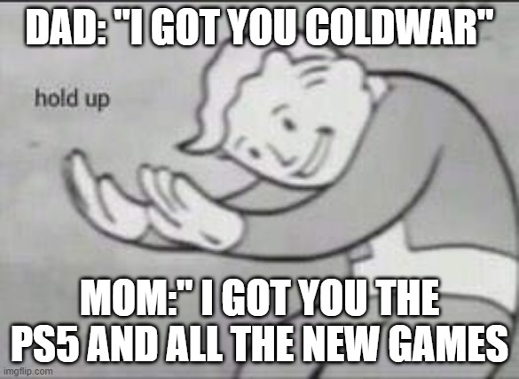 Fallout Hold Up | DAD: "I GOT YOU COLDWAR"; MOM:" I GOT YOU THE PS5 AND ALL THE NEW GAMES | image tagged in fallout hold up | made w/ Imgflip meme maker