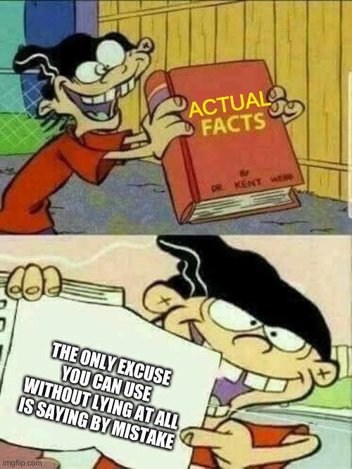 not 100% true but ya get my point | ACTUAL; THE ONLY EXCUSE YOU CAN USE WITHOUT LYING AT ALL IS SAYING BY MISTAKE | image tagged in double d facts book | made w/ Imgflip meme maker