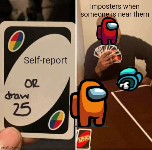 UNO Draw 25 Cards | Imposters when someone is near them; Self-report | image tagged in memes,uno draw 25 cards | made w/ Imgflip meme maker