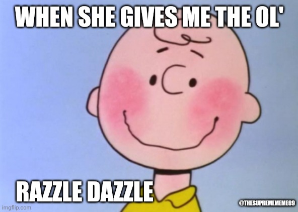 Razzle Dazzle | WHEN SHE GIVES ME THE OL'; RAZZLE DAZZLE; @THESUPREMEMEME69 | image tagged in memes,funny memes,charlie brown | made w/ Imgflip meme maker