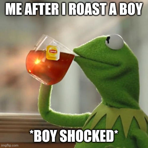 But That's None Of My Business Meme | ME AFTER I ROAST A BOY; *BOY SHOCKED* | image tagged in memes,but that's none of my business,kermit the frog | made w/ Imgflip meme maker