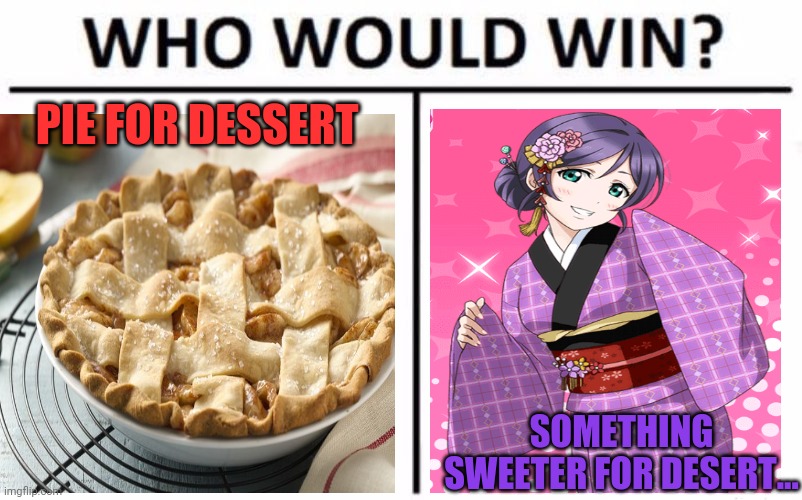 Nozomi is best girl! | PIE FOR DESSERT; SOMETHING SWEETER FOR DESERT... | image tagged in memes,who would win,nozomi tojo,anime girl,waifu | made w/ Imgflip meme maker