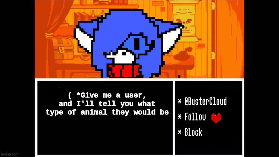 :D | ( *Give me a user, and I'll tell you what type of animal they would be | image tagged in clouddays undertale temp | made w/ Imgflip meme maker