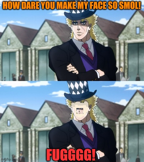 HOW DARE YOU MAKE MY FACE SO SMOL! FUGGGG! | image tagged in jojo speedwagon | made w/ Imgflip meme maker