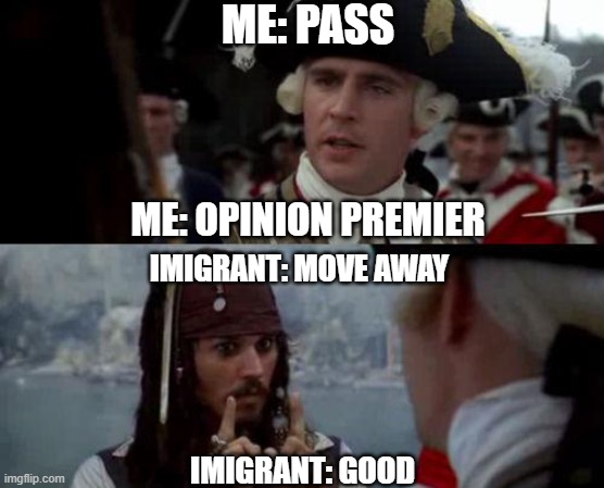 why the imigrants are being on the hurry today | ME: PASS; ME: OPINION PREMIER; IMIGRANT: MOVE AWAY; IMIGRANT: GOOD | image tagged in jack sparrow you have heard of me,gifs | made w/ Imgflip meme maker