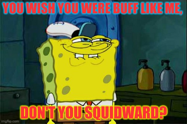 Don't You Squidward Meme | YOU WISH YOU WERE BUFF LIKE ME, DON'T YOU SQUIDWARD? | image tagged in memes,don't you squidward | made w/ Imgflip meme maker
