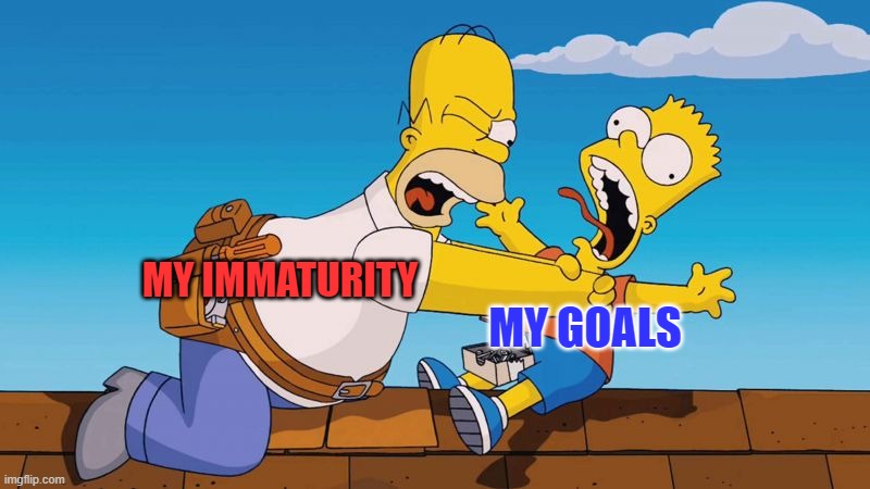Homer choking Bart | MY GOALS; MY IMMATURITY | image tagged in homer choking bart | made w/ Imgflip meme maker