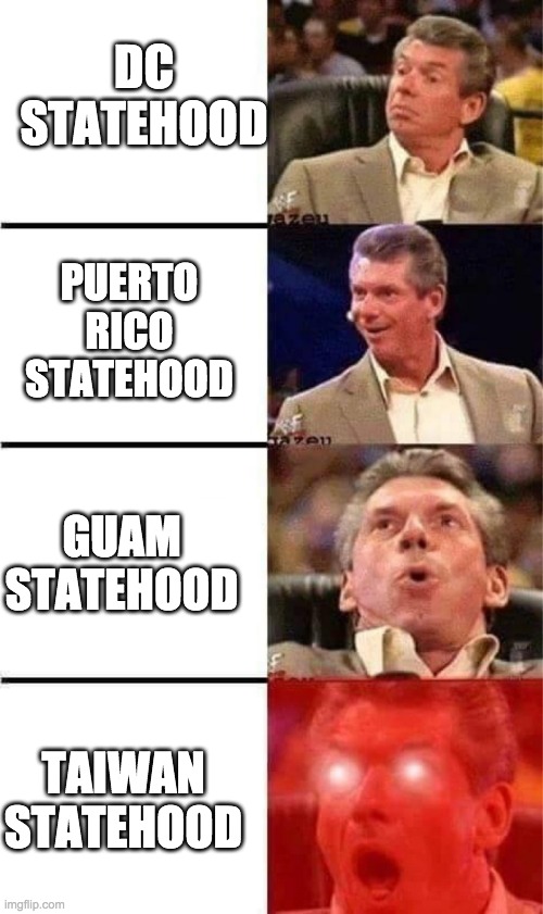 Vince McMahon Reaction w/Glowing Eyes | DC STATEHOOD; PUERTO RICO STATEHOOD; GUAM STATEHOOD; TAIWAN STATEHOOD | image tagged in vince mcmahon reaction w/glowing eyes | made w/ Imgflip meme maker